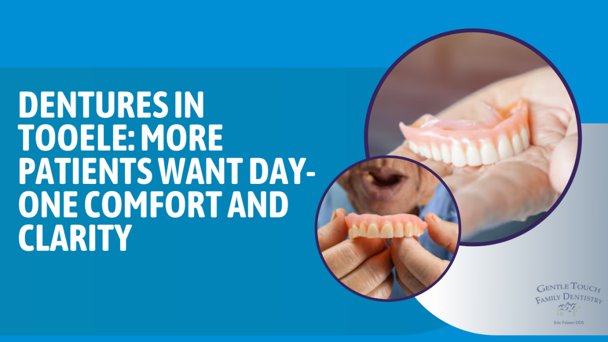 Dentures in Tooele: More Patients Want Day-One Comfort and Clarity