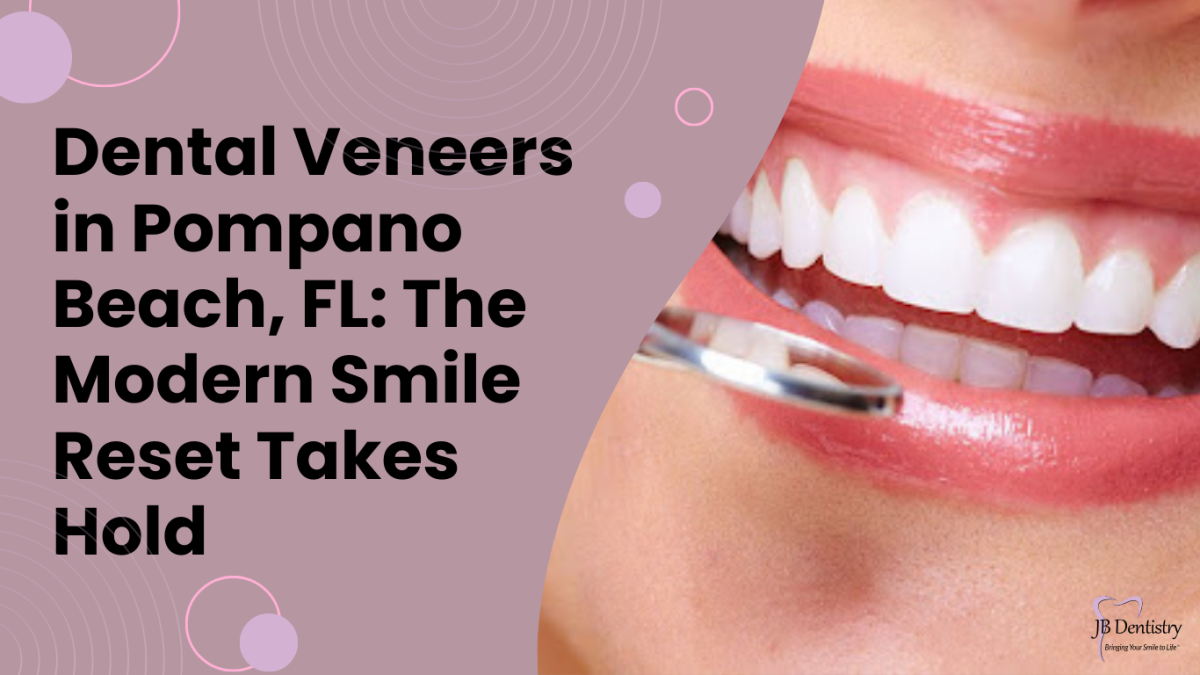Dental Veneers in Pompano Beach, FL: The Modern Smile Reset Takes Hold