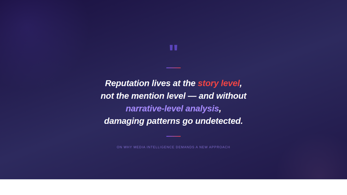 Media Intelligence Pull Quote: Reputation Lives at the Story Level Pull quote reading Reputation lives at the story level, not the mention level, and without narrative-level analysis, damaging patterns go undetected