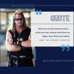 When you break someone down, make sure you always raise them up higher than they were before. - Dog the Bounty Hunter